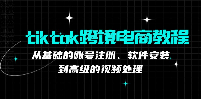 tiktok跨境电商教程：从基础的账号注册、软件安装，到高级的视频处理-枫客网创