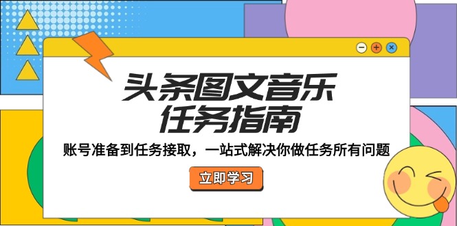 （12797期）头条图文音乐任务指南：账号准备到任务接取，一站式解决你做任务所有问题-枫客网创