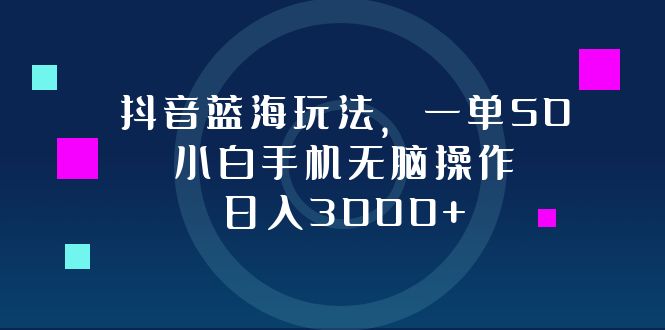 （12807期）抖音蓝海玩法，一单50，小白手机无脑操作，日入3000+-枫客网创