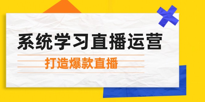 （12802期）系统学习直播运营：掌握起号方法、主播能力、小店随心推，打造爆款直播-枫客网创