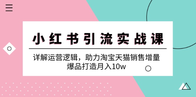 （12809期）小红书引流实战课：详解运营逻辑，助力淘宝天猫销售增量，爆品打造月入10w-枫客网创