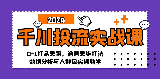 （12816期）千川投流实战课：0-1打品思路，涵盖思维打法、数据分析与人群包实操教学-枫客网创