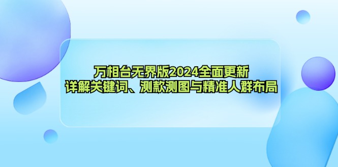 （12823期）万相台无界版2024全面更新，详解关键词、测款测图与精准人群布局-枫客网创