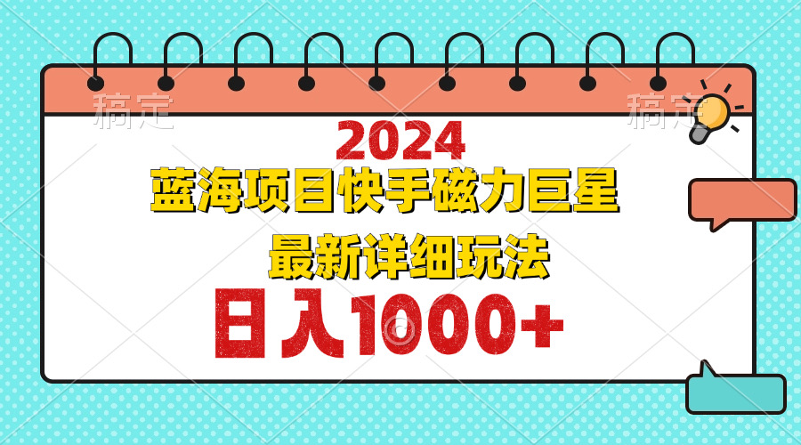 （12828期）2024最新蓝海项目快手磁力巨星最新最详细玩法-枫客网创