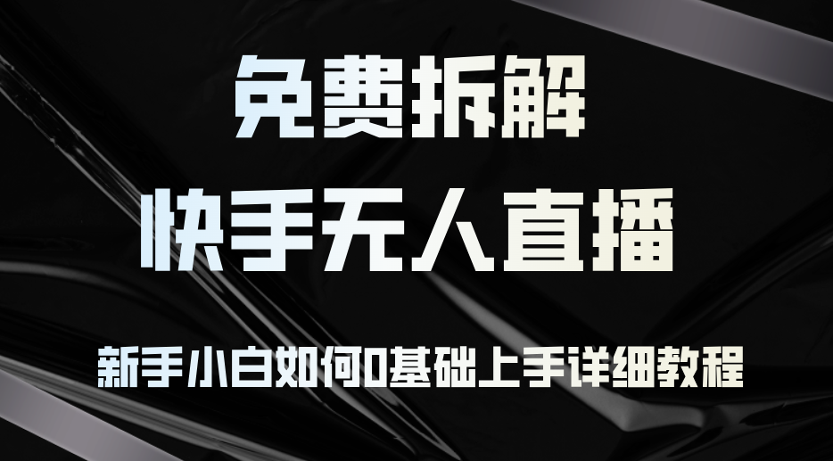 （12829期）免费拆解：快手无人直播，新手小白如何0基础上手，详细教程-枫客网创