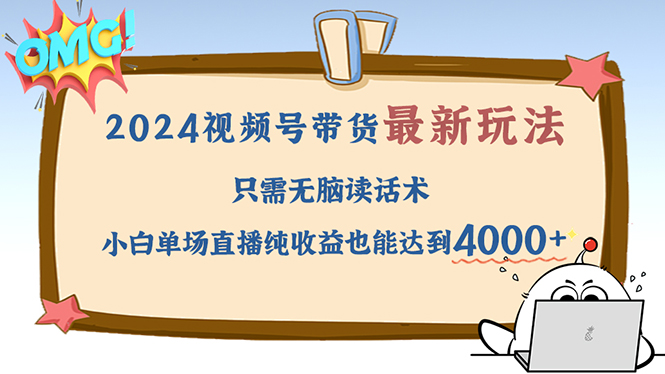 （12837期）2024视频号最新玩法，只需无脑读话术，小白单场直播纯收益也能达到4000+-枫客网创