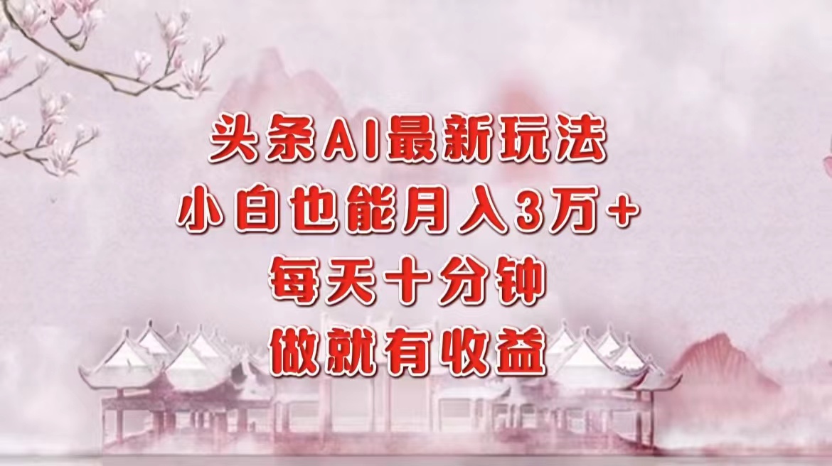 （12843期）头条AI最新玩法，小白轻松月入三万＋，每天十分钟，做就有收益-枫客网创