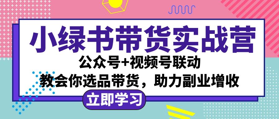 （12848期）小绿书AI带货实战营：公众号+视频号联动，教会你选品带货，助力副业增收-枫客网创