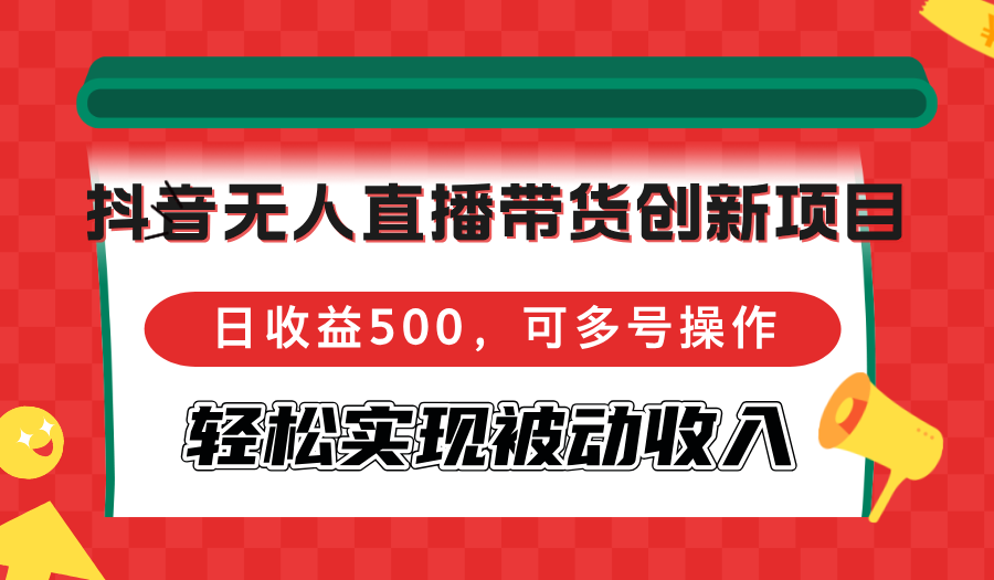 （12853期）抖音无人直播带货创新项目，日收益500，可多号操作，轻松实现被动收入-枫客网创