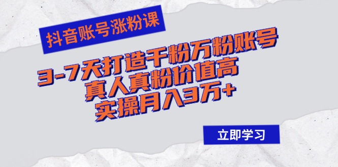 （12857期）抖音账号涨粉课：3-7天打造千粉万粉账号，真人真粉价值高，实操月入3万+-枫客网创