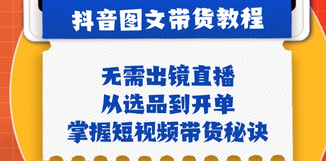 （12858期）抖音图文&带货实操：无需出镜直播，从选品到开单，掌握短视频带货秘诀-枫客网创