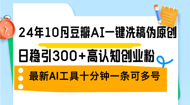 （12871期）24年10月豆瓣AI一键洗稿伪原创，日稳引300+高认知创业粉，最新AI工具十…-枫客网创