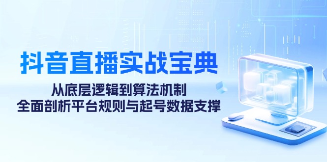 （12880期）抖音直播实战宝典：从底层逻辑到算法机制，全面剖析平台规则与起号数据…-枫客网创