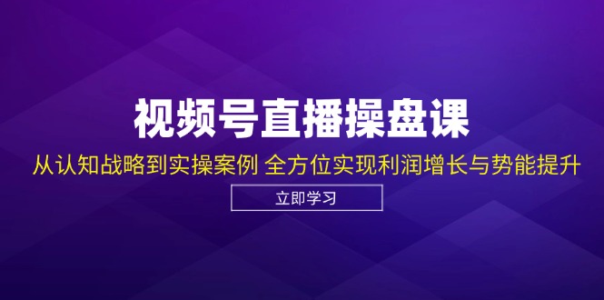 （12881期）视频号直播操盘课，从认知战略到实操案例 全方位实现利润增长与势能提升-枫客网创