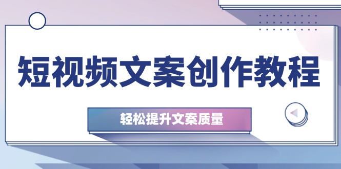 （12900期）短视频文案创作教程：从钉子思维到实操结构整改，轻松提升文案质量-枫客网创