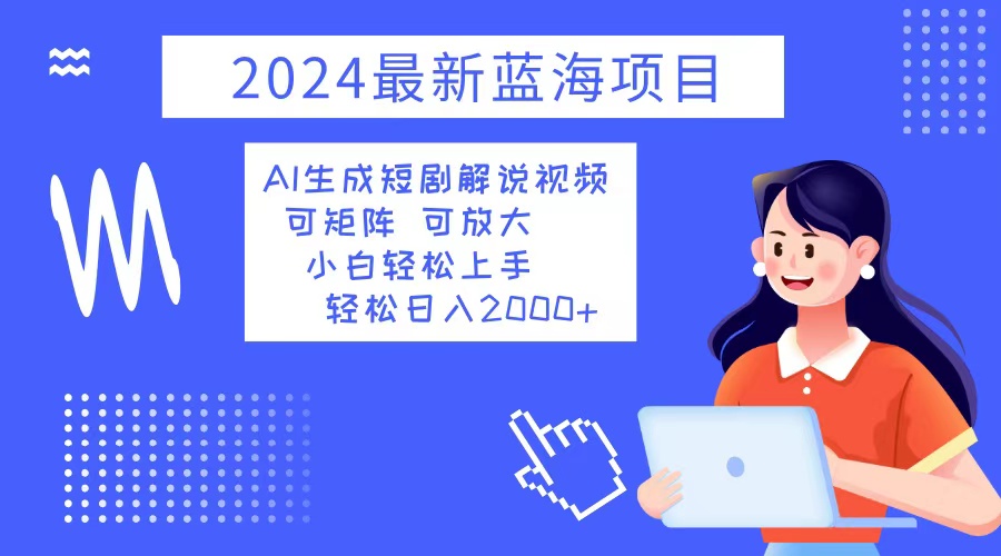 （12906期）2024最新蓝海项目 AI生成短剧解说视频 小白轻松上手 日入2000+-枫客网创