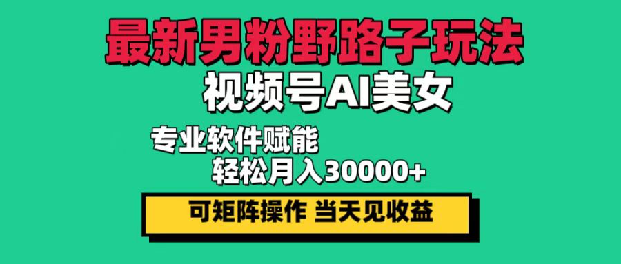 （12909期）最新男粉野路子玩法，视频号AI美女，当天见收益，轻松月入30000＋-枫客网创