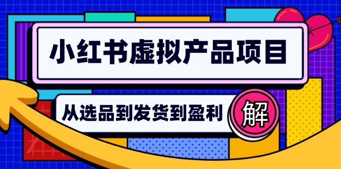 （12937期）小红书虚拟产品店铺运营指南：从选品到自动发货，轻松实现日躺赚几百-枫客网创