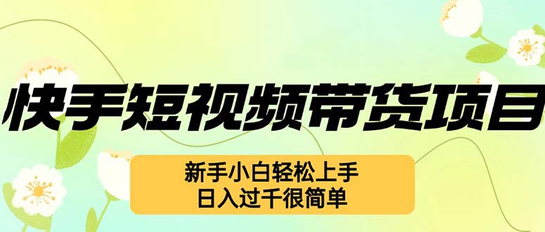 （12957期）快手短视频带货项目，最新玩法 新手小白轻松上手，日入过千很简单-枫客网创