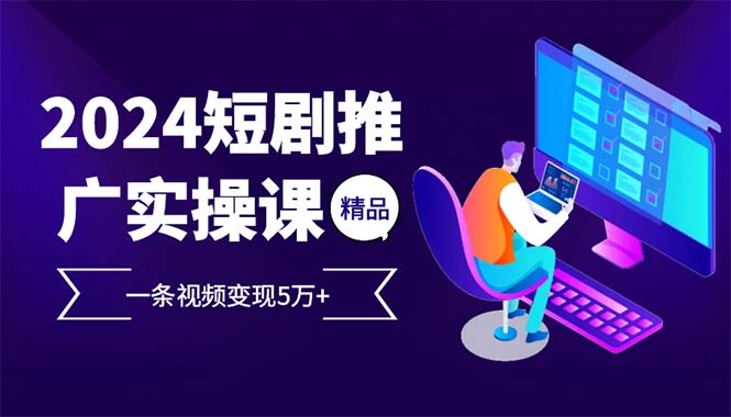 （12950期）2024最火爆的项目短剧推广实操课 一条视频变现5万+-枫客网创