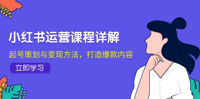 （12962期）小红书运营课程详解：起号策划与变现方法，打造爆款内容-枫客网创