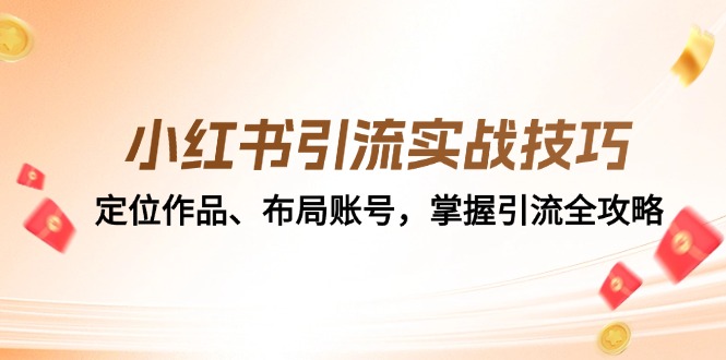 （12983期）小红书引流实战技巧：定位作品、布局账号，掌握引流全攻略-枫客网创