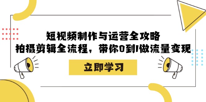 （12986期）短视频制作与运营全攻略：拍摄剪辑全流程，带你0到1做流量变现-枫客网创