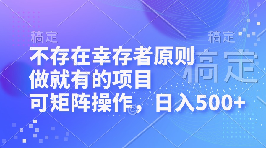 （12989期）不存在幸存者原则，做就有的项目，可矩阵操作，日入500+-枫客网创