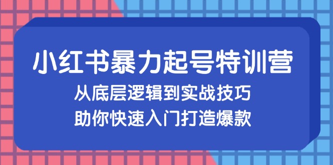 （13003期）小红书暴力起号训练营，从底层逻辑到实战技巧，助你快速入门打造爆款-枫客网创