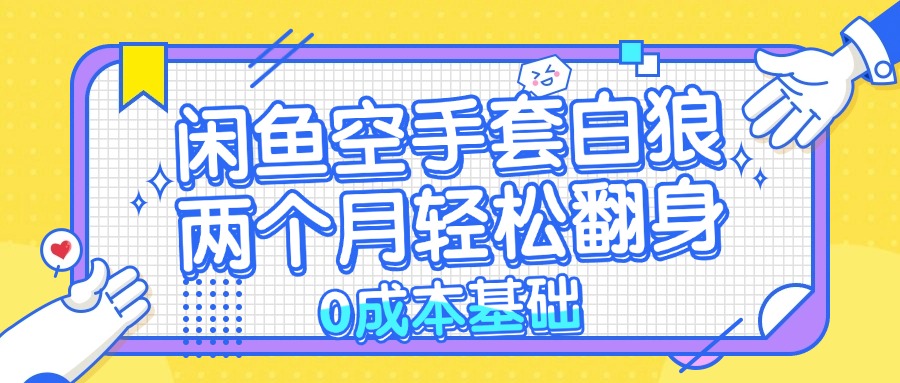 （13004期）闲鱼空手套白狼 0成本基础，简单易上手项目 两个月轻松翻身           …-枫客网创