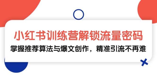 （13016期）小红书训练营解锁流量密码，掌握推荐算法与爆文创作，精准引流不再难-枫客网创