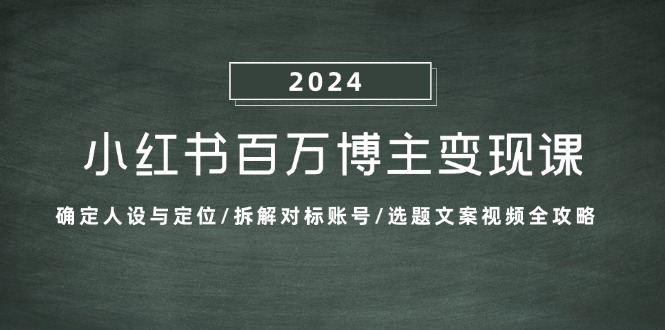 （13025期）小红书百万博主变现课：确定人设与定位/拆解对标账号/选题文案视频全攻略-枫客网创