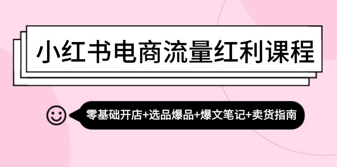 （13026期）小红书电商流量红利课程：零基础开店+选品爆品+爆文笔记+卖货指南-枫客网创