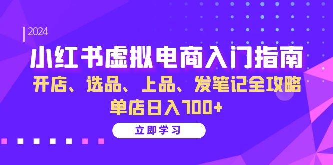 （13036期）小红书虚拟电商入门指南：开店、选品、上品、发笔记全攻略   单店日入700+-枫客网创