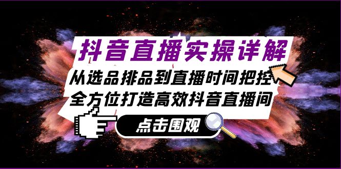 （13042期）抖音直播实操详解：从选品排品到直播时间把控，全方位打造高效抖音直播间-枫客网创