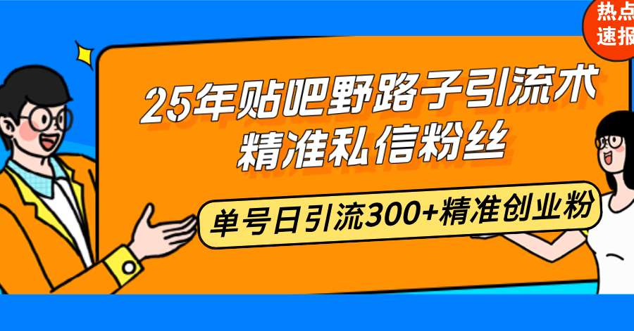 25年贴吧野路子引流术，精准私信粉丝，单号日引流300+精准创业粉-枫客网创