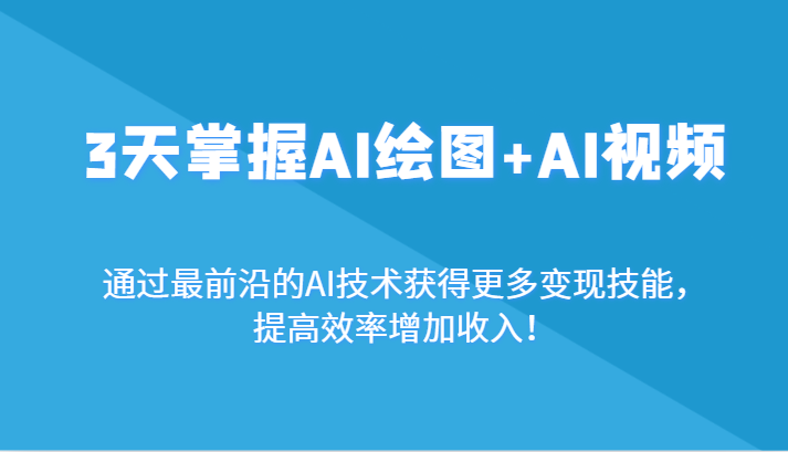 3天掌握AI绘图+AI视频，通过最前沿的AI技术获得更多变现技能，提高效率增加收入！-枫客网创