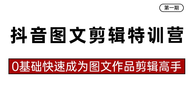 抖音图文剪辑特训营第一期，0基础快速成为图文作品剪辑高手（23节课）-枫客网创