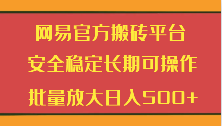 网易官方搬砖平台 安全稳定长期可操作 批量放大日入500+-枫客网创