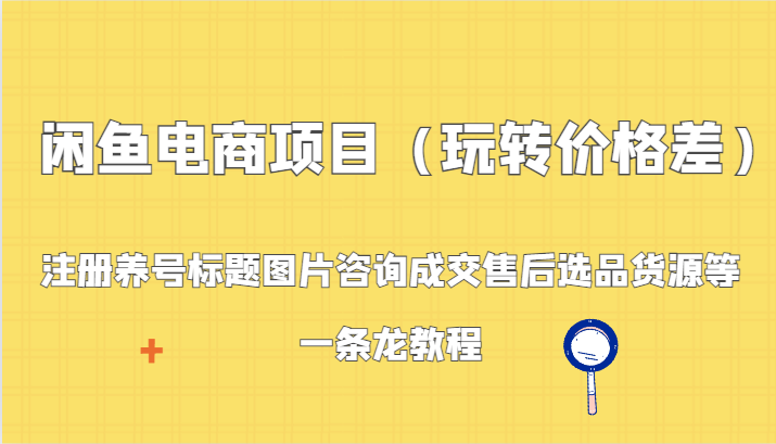 闲鱼电商项目（玩转价格差）：注册养号标题图片咨询成交售后选品货源等，一条龙教程-枫客网创