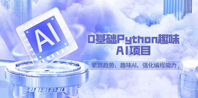 0基础Python趣味AI项目，紧跟趋势、趣味Al、强化编程能力（13节课）-枫客网创