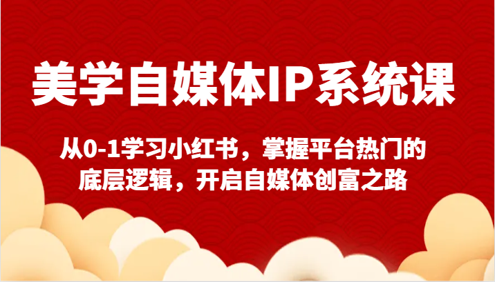 美学自媒体IP系统课-从0-1学习小红书，掌握平台热门的底层逻辑，开启自媒体创富之路-枫客网创