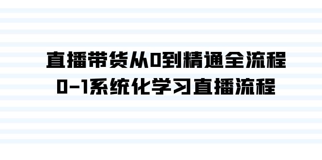 直播带货从0到精通全流程，0-1系统化学习直播流程（35节课）-枫客网创