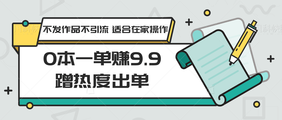 0本一单赚9.9蹭热度出单，不发作品不引流 适合在家操作-枫客网创