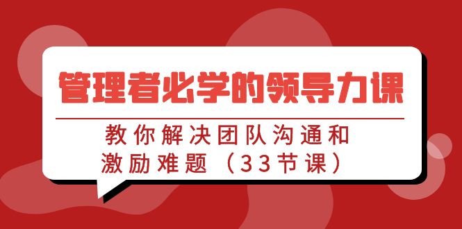 管理者必学的领导力课：教你解决团队沟通和激励难题（33节课）-枫客网创