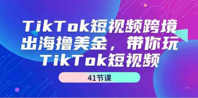 TikTok短视频跨境出海撸美金，带你玩TikTok短视频（35节课）-枫客网创