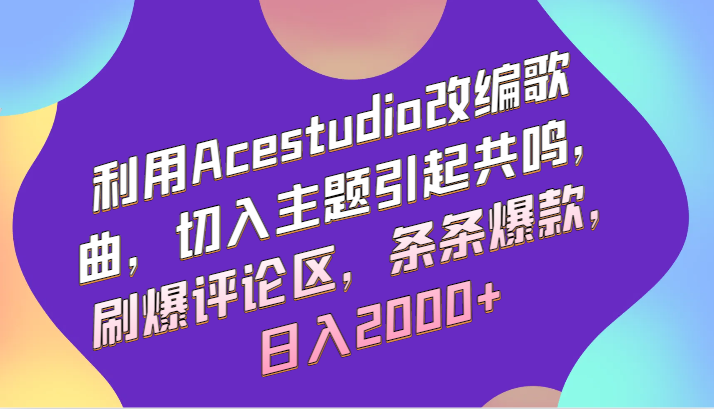 利用Acestudio改编歌曲，切入主题引起共鸣，刷爆评论区，条条爆款，日入2000+-枫客网创