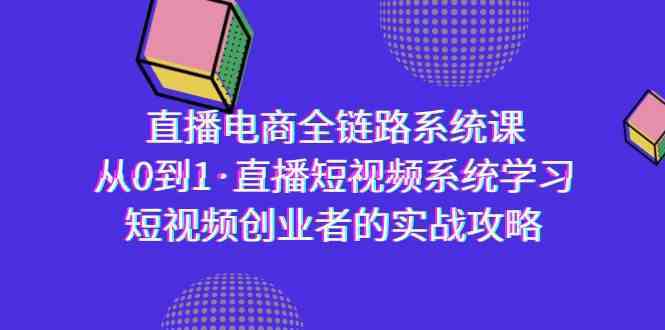 直播电商-全链路系统课，从0到1·直播短视频系统学习，短视频创业者的实战-枫客网创