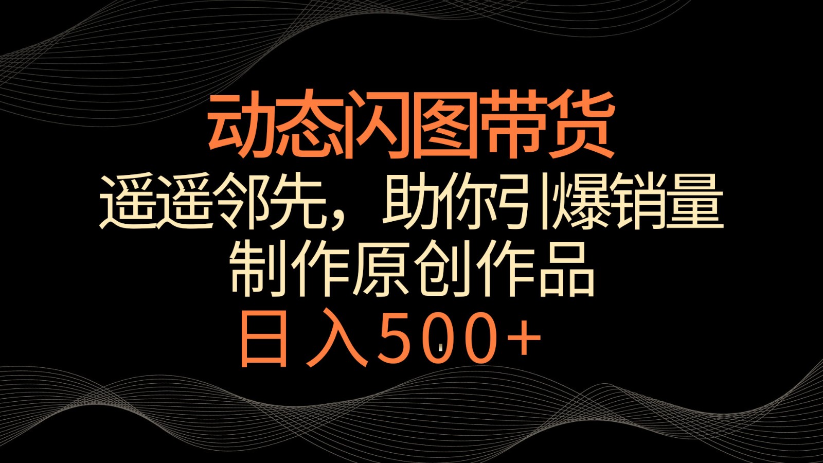 动态闪图带货，遥遥领先，冷门玩法，助你轻松引爆销量！日入500+-枫客网创