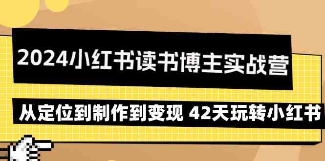 2024小红书读书博主实战营：从定位到制作到变现 42天玩转小红书-枫客网创